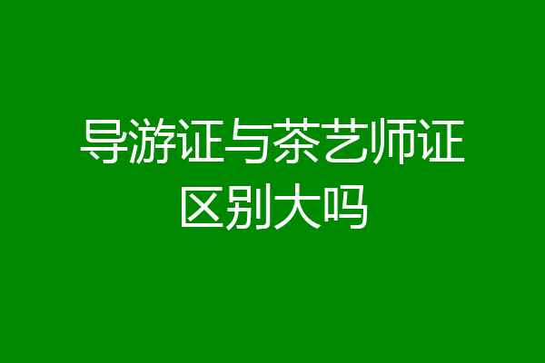 导游证与茶艺师证区别大吗