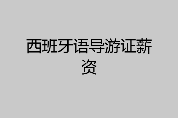 西班牙语导游证薪资