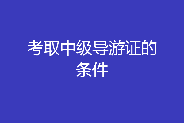 考取中级导游证的条件