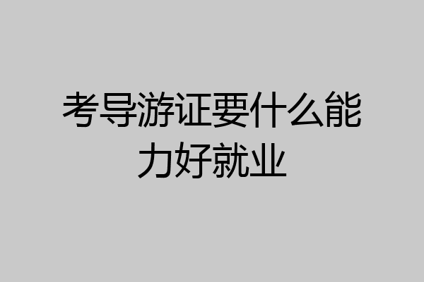 考导游证要什么能力好就业
