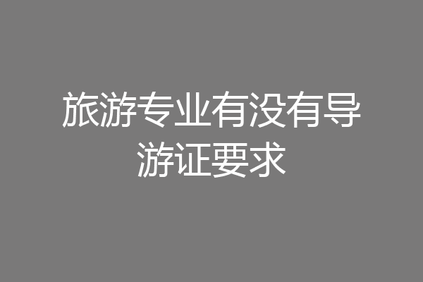 旅游专业有没有导游证要求