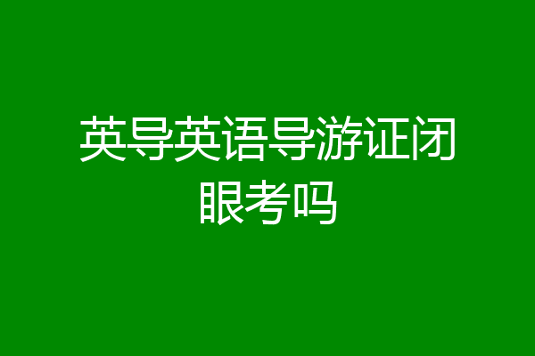 英导英语导游证闭眼考吗