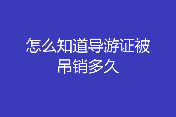怎么知道导游证被吊销多久