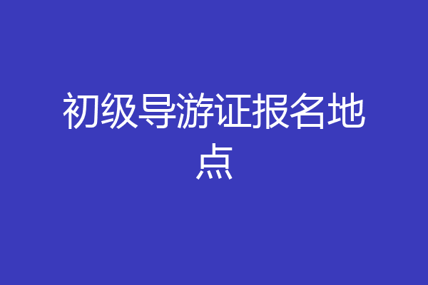 初级导游证报名地点