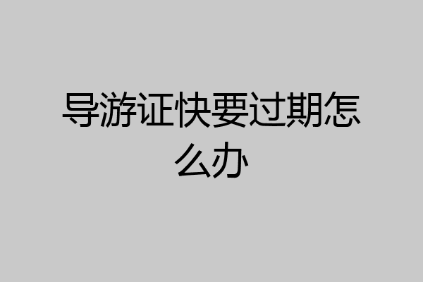 导游证快要过期怎么办