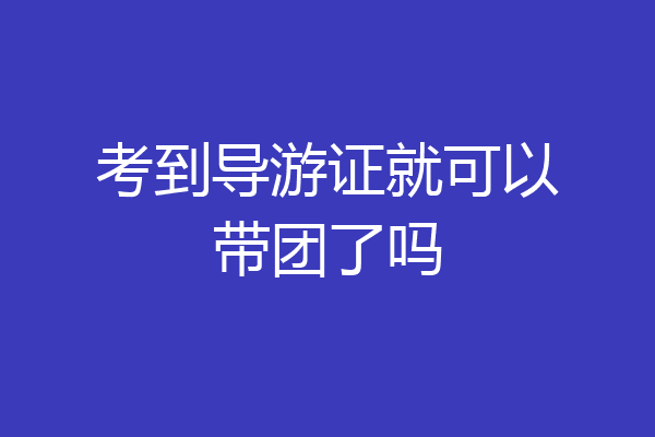 考到导游证就可以带团了吗
