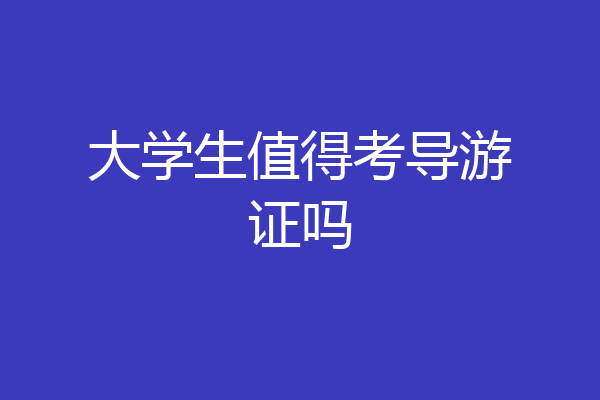 大学生值得考导游证吗