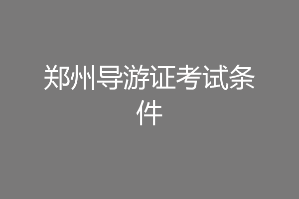 郑州导游证考试条件