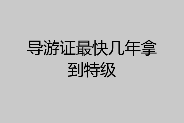 导游证最快几年拿到特级
