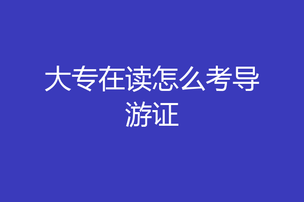 大专在读怎么考导游证