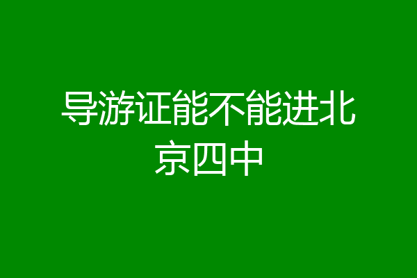 导游证能不能进北京四中
