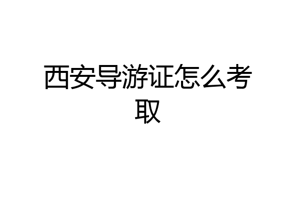 西安导游证怎么考取