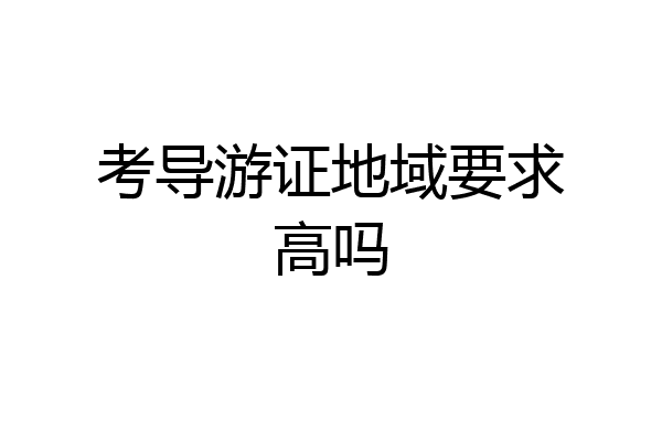 考导游证地域要求高吗