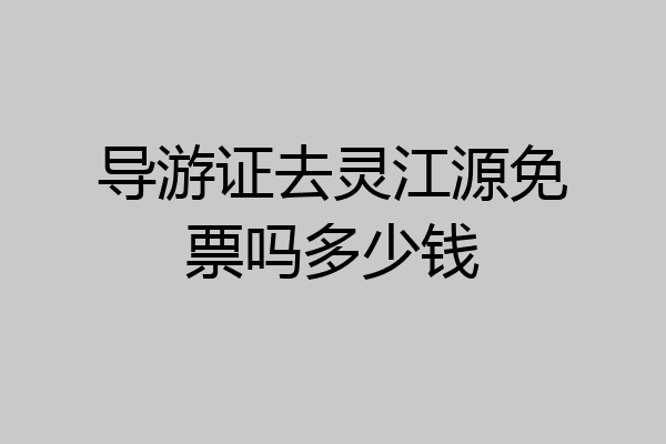 导游证去灵江源免票吗多少钱