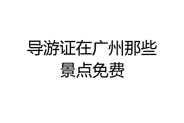 导游证在广州那些景点免费