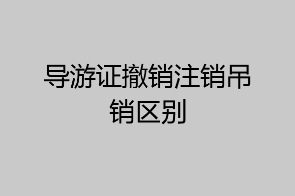 导游证撤销注销吊销区别