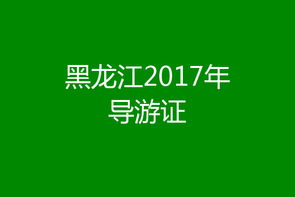 黑龙江2017年导游证