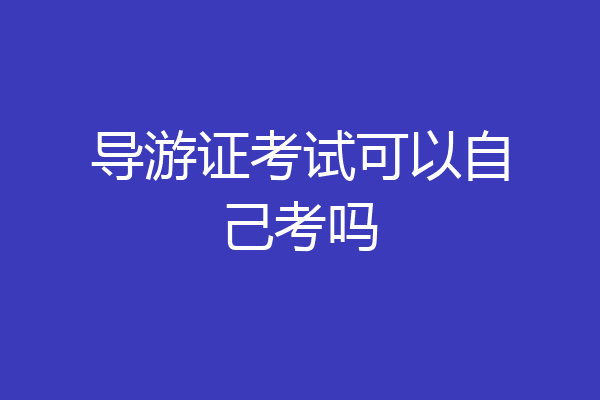 导游证考试可以自己考吗
