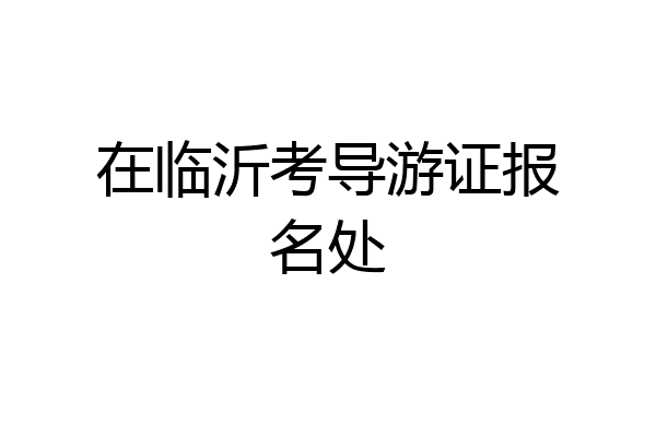 在临沂考导游证报名处