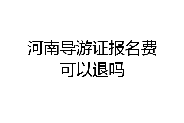 河南导游证报名费可以退吗