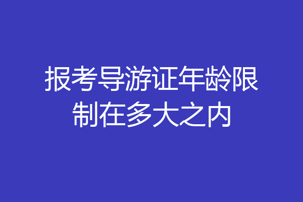 报考导游证年龄限制在多大之内