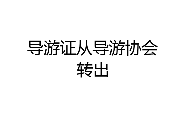 导游证从导游协会转出