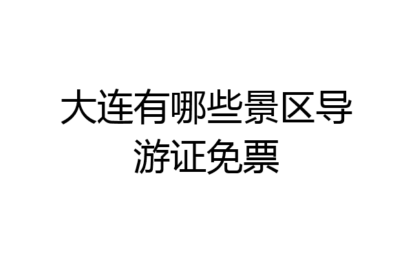 大连有哪些景区导游证免票