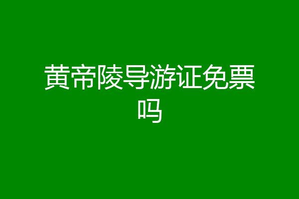 黄帝陵导游证免票吗
