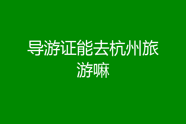 导游证能去杭州旅游嘛
