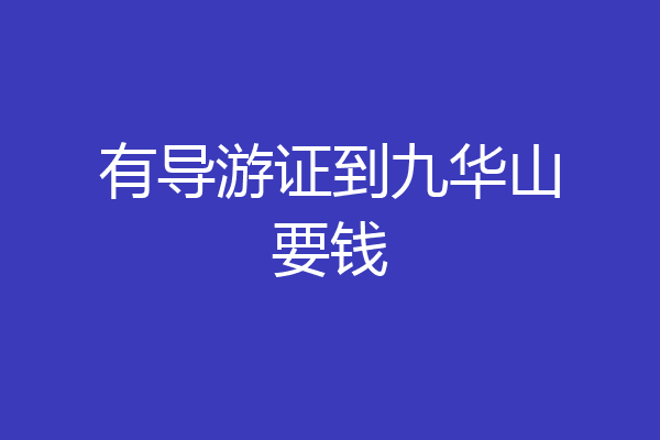 有导游证到九华山要钱