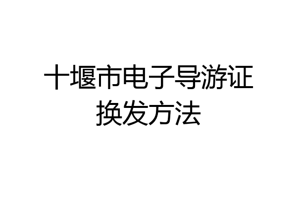 十堰市电子导游证换发方法