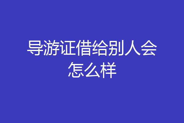 导游证借给别人会怎么样