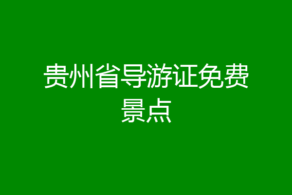 贵州省导游证免费景点