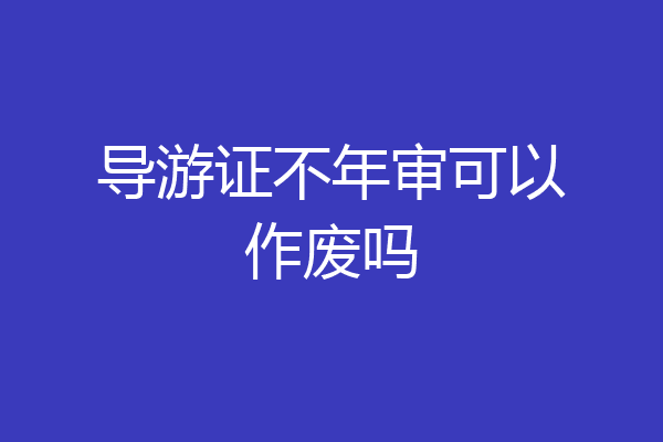 导游证不年审可以作废吗