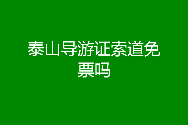 泰山导游证索道免票吗