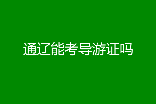 通辽能考导游证吗