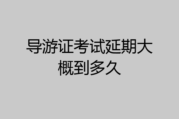 导游证考试延期大概到多久