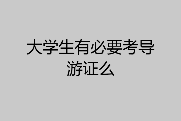 大学生有必要考导游证么