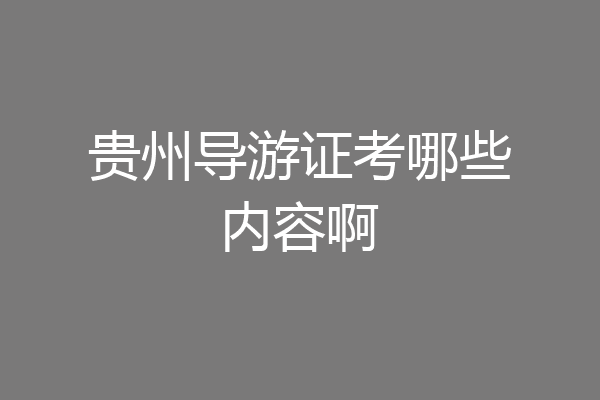 贵州导游证考哪些内容啊