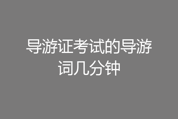 导游证考试的导游词几分钟