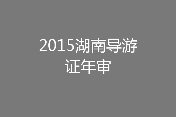 2015湖南导游证年审
