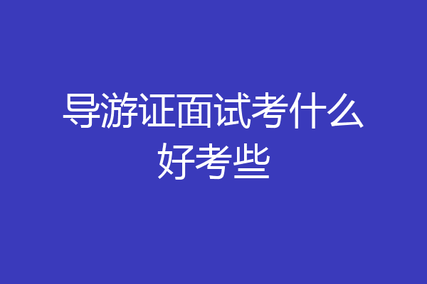导游证面试考什么好考些