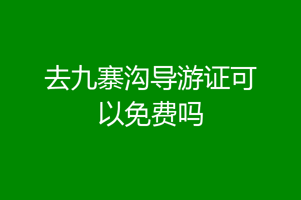 去九寨沟导游证可以免费吗