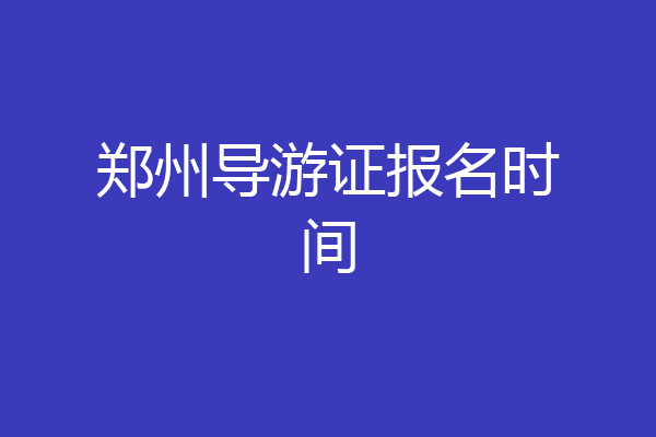 郑州导游证报名时间