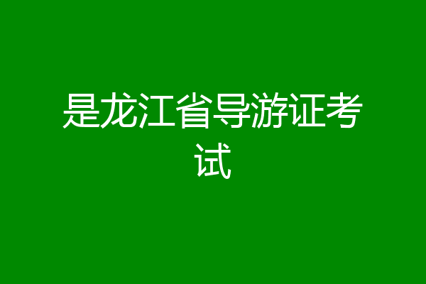 是龙江省导游证考试