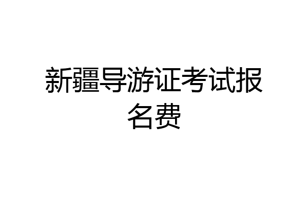 新疆导游证考试报名费