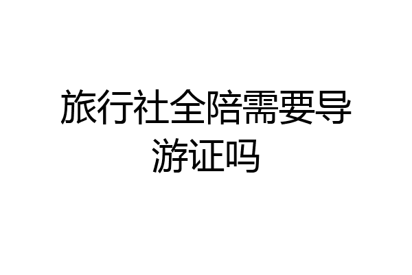 旅行社全陪需要导游证吗
