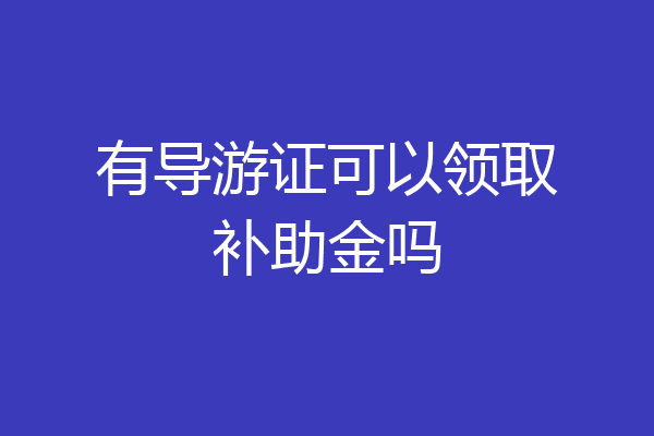有导游证可以领取补助金吗