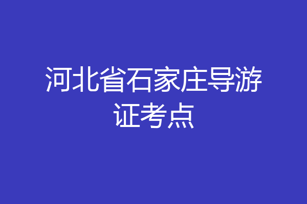 河北省石家庄导游证考点