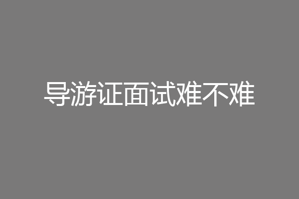 导游证面试难不难